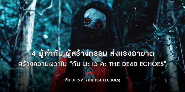 4 ผู้กำกับ ผู้สร้างกรรม ส่งแรงอาฆาต สร้างความผวาใน “กัม มะ เว คะ THE DE4D ECHOES” วันนี้ ในโรงภาพยนตร์